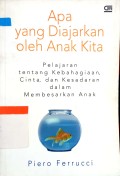 Apa Yang Diajarkan Oleh Anak Kita : Pelajaran Tentang Kebahagiaan, cinta, Dan Kesadaran Dalam Membesarkan Anak